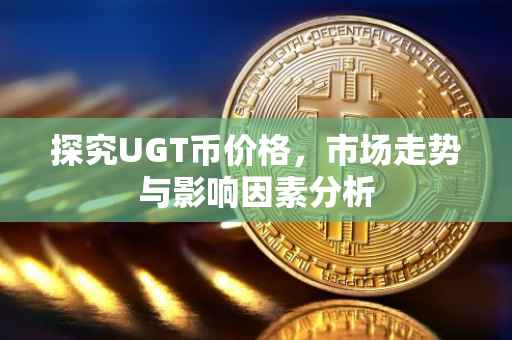 探究UGT币价格，市场走势与影响因素分析