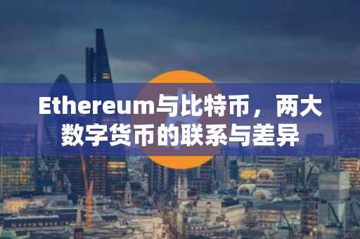 Ethereum与比特币，两大数字货币的联系与差异