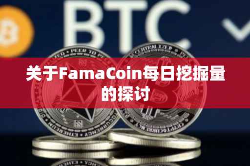 关于FamaCoin每日挖掘量的探讨