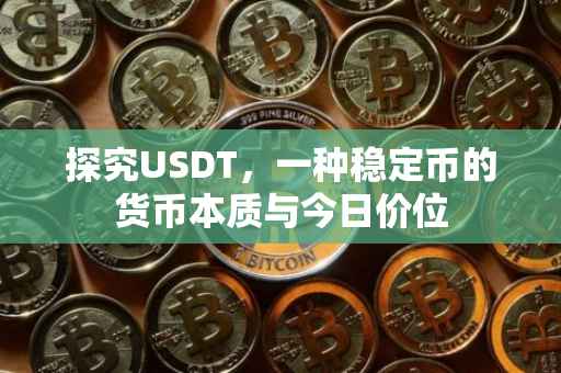 探究USDT，一种稳定币的货币本质与今日价位