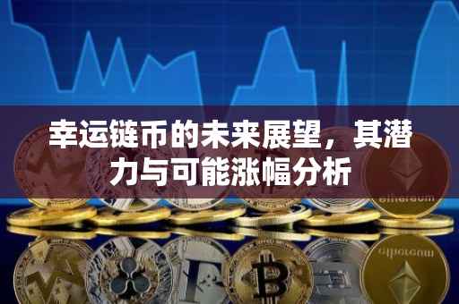 幸运链币的未来展望，其潜力与可能涨幅分析