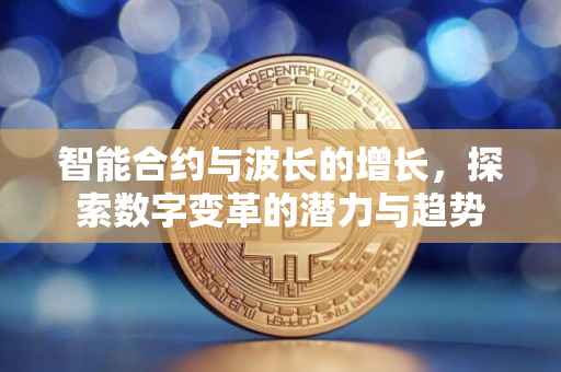 智能合约与波长的增长，探索数字变革的潜力与趋势