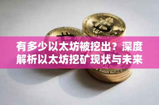 有多少以太坊被挖出？深度解析以太坊挖矿现状与未来趋势