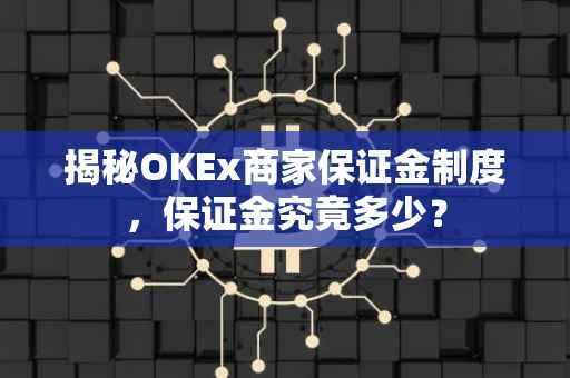 揭秘OKEx商家保证金制度，保证金究竟多少？