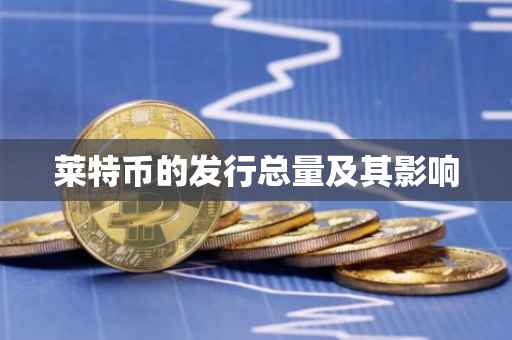 莱特币的发行总量及其影响