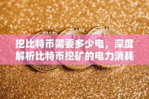 挖比特币需要多少电，深度解析比特币挖矿的电力消耗问题