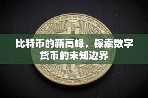 比特币的新高峰，探索数字货币的未知边界