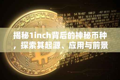 揭秘1inch背后的神秘币种，探索其起源、应用与前景