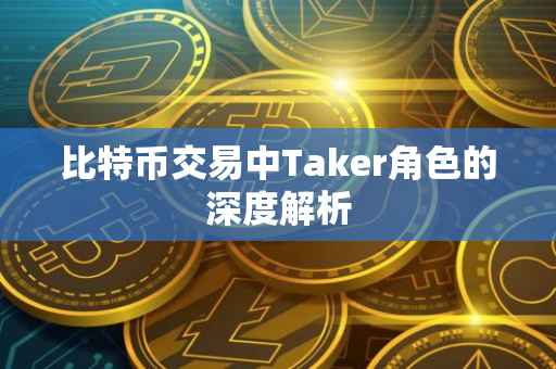 比特币交易中Taker角色的深度解析
