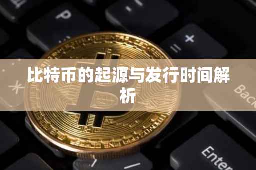 比特币的起源与发行时间解析
