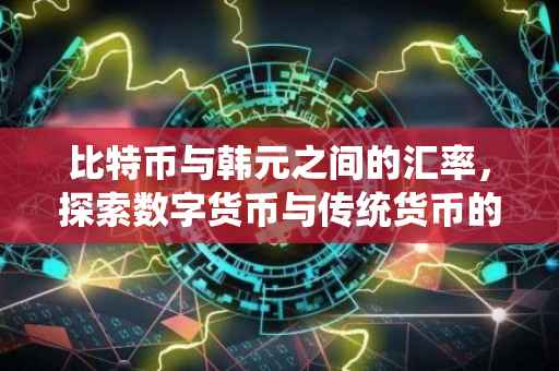 比特币与韩元之间的汇率，探索数字货币与传统货币的价值转换