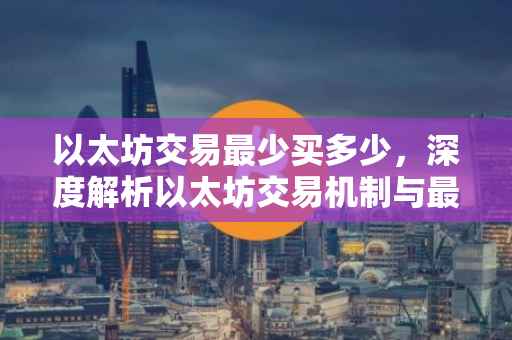 以太坊交易最少买多少，深度解析以太坊交易机制与最小交易单位