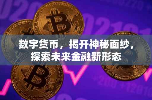 数字货币，揭开神秘面纱，探索未来金融新形态