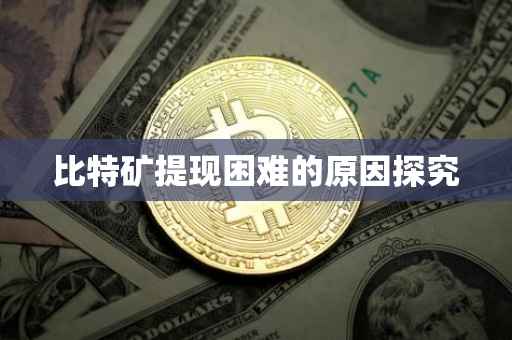 比特矿提现困难的原因探究