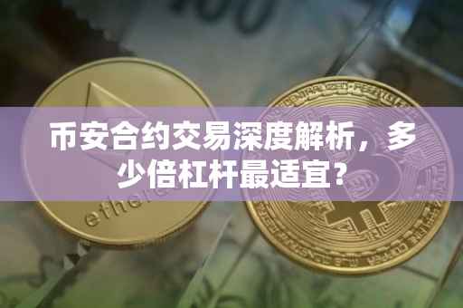 币安合约交易深度解析，多少倍杠杆最适宜？