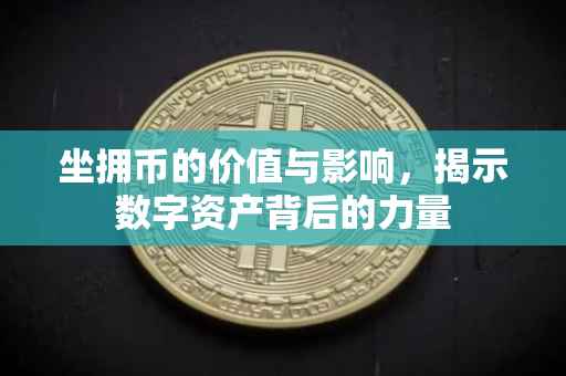 坐拥币的价值与影响，揭示数字资产背后的力量