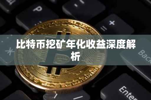 比特币挖矿年化收益深度解析