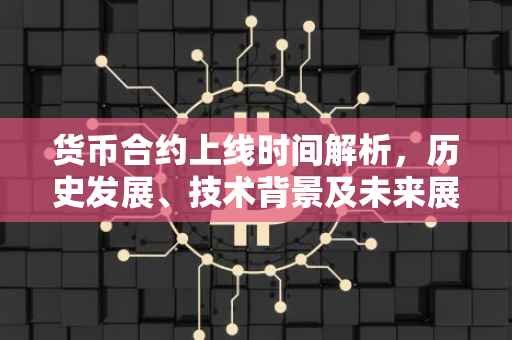 货币合约上线时间解析，历史发展、技术背景及未来展望