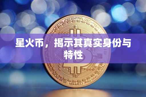 星火币，揭示其真实身份与特性