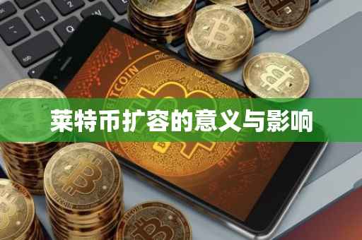 莱特币扩容的意义与影响