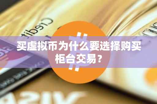 买虚拟币为什么要选择购买柜台交易？