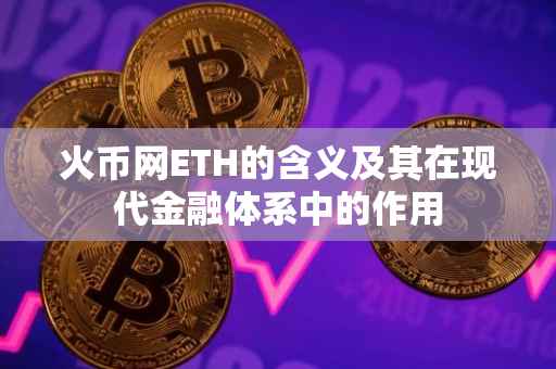火币网ETH的含义及其在现代金融体系中的作用