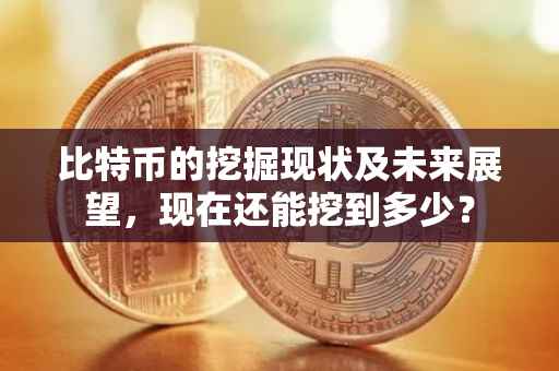 比特币的挖掘现状及未来展望，现在还能挖到多少？