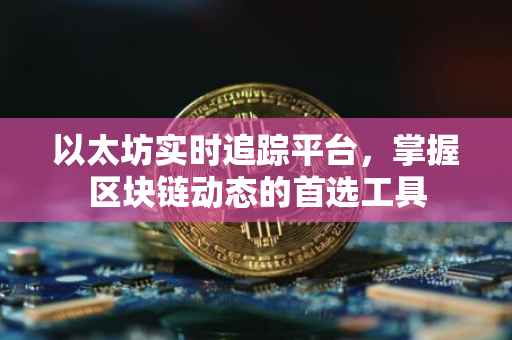 以太坊实时追踪平台，掌握区块链动态的首选工具