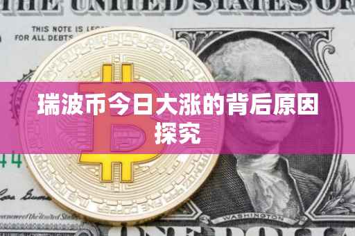 瑞波币今日大涨的背后原因探究