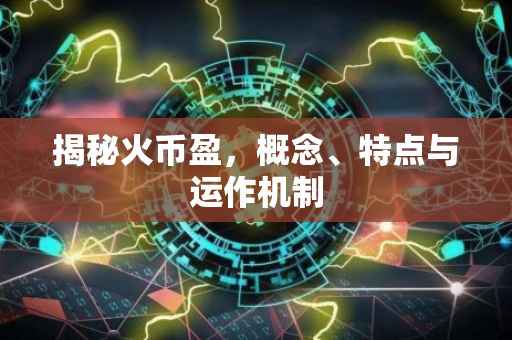 揭秘火币盈，概念、特点与运作机制