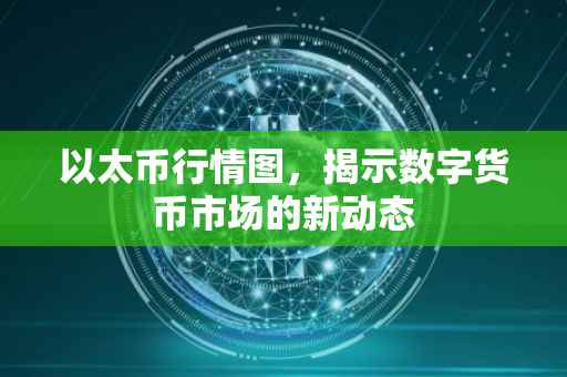 以太币行情图，揭示数字货币市场的新动态
