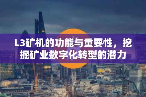 L3矿机的功能与重要性，挖掘矿业数字化转型的潜力