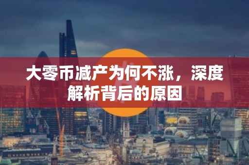 大零币减产为何不涨，深度解析背后的原因