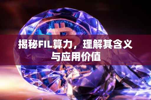 揭秘FIL算力，理解其含义与应用价值
