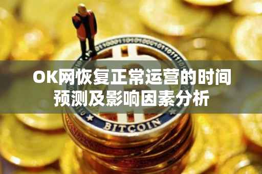 OK网恢复正常运营的时间预测及影响因素分析