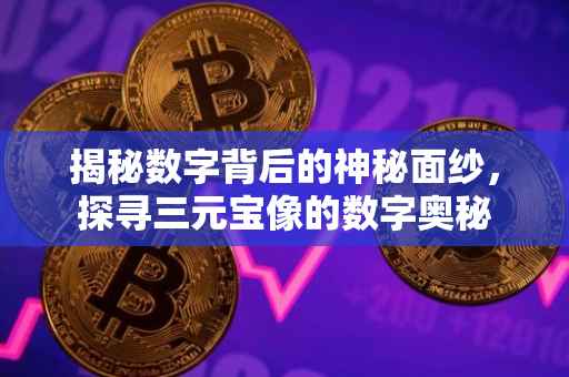揭秘数字背后的神秘面纱，探寻三元宝像的数字奥秘