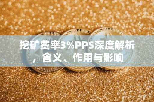 挖矿费率3%PPS深度解析，含义、作用与影响