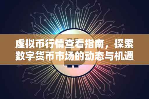 虚拟币行情查看指南，探索数字货币市场的动态与机遇