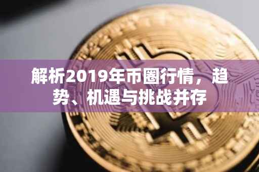 解析2019年币圈行情，趋势、机遇与挑战并存