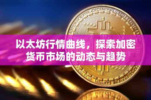 以太坊行情曲线，探索加密货币市场的动态与趋势