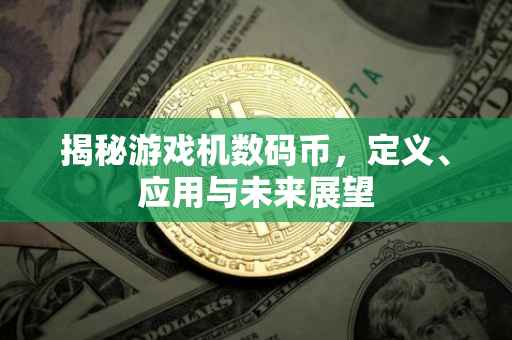揭秘游戏机数码币，定义、应用与未来展望