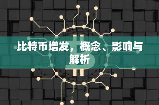 比特币增发，概念、影响与解析