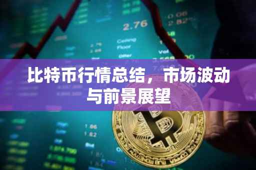 比特币行情总结，市场波动与前景展望