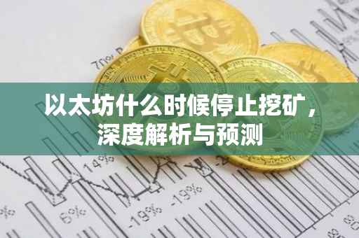 以太坊什么时候停止挖矿，深度解析与预测