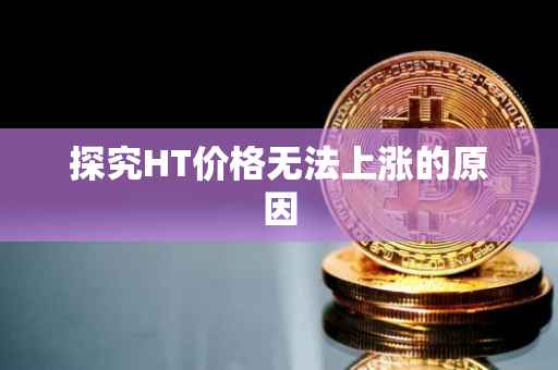 探究HT价格无法上涨的原因