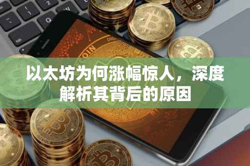 以太坊为何涨幅惊人，深度解析其背后的原因