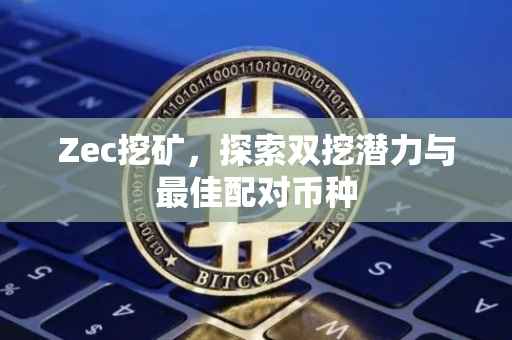 Zec挖矿，探索双挖潜力与最佳配对币种