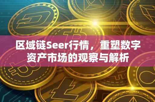 区域链Seer行情，重塑数字资产市场的观察与解析
