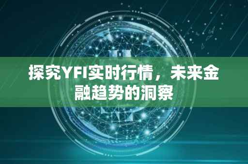 探究YFI实时行情，未来金融趋势的洞察