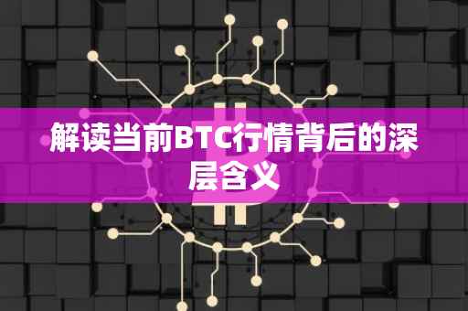 解读当前BTC行情背后的深层含义